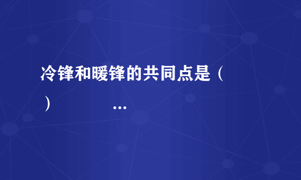 冷锋和暖锋的共同点是（　　）                       A、冷空气在锋面以上      B、锋面均向暖空气一侧移动      C、过境后天气转晴      D、过境时一定有降水