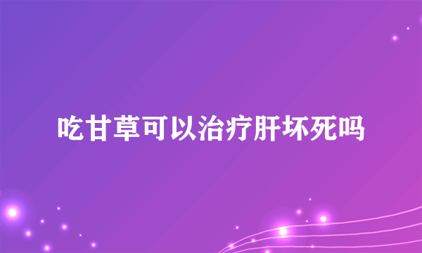 吃甘草可以治疗肝坏死吗