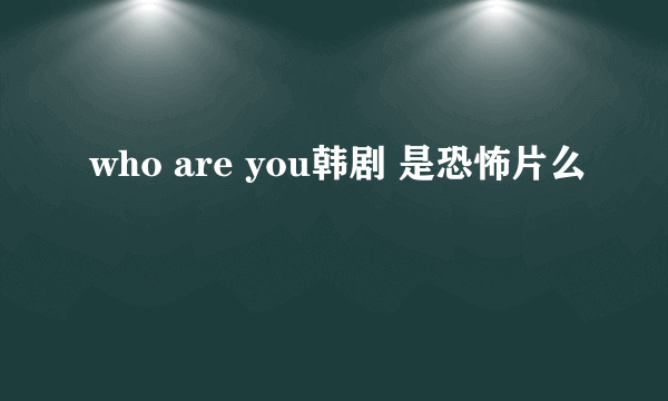 who are you韩剧 是恐怖片么