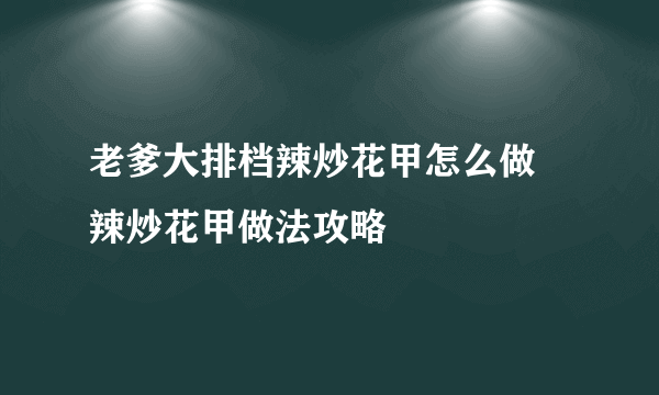 老爹大排档辣炒花甲怎么做 辣炒花甲做法攻略