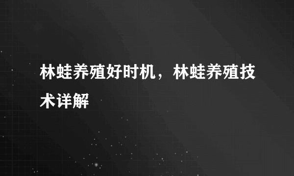 林蛙养殖好时机，林蛙养殖技术详解