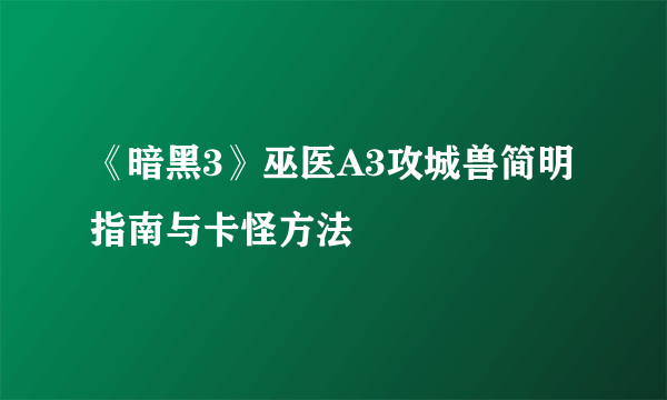 《暗黑3》巫医A3攻城兽简明指南与卡怪方法