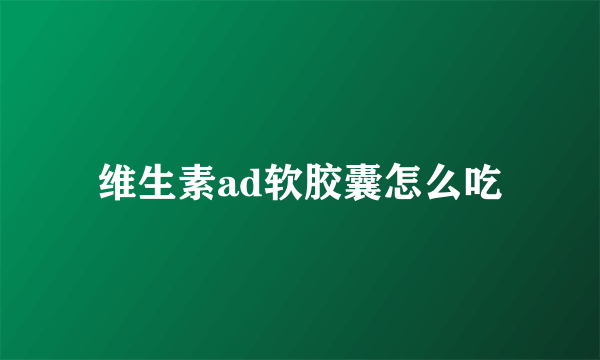 维生素ad软胶囊怎么吃