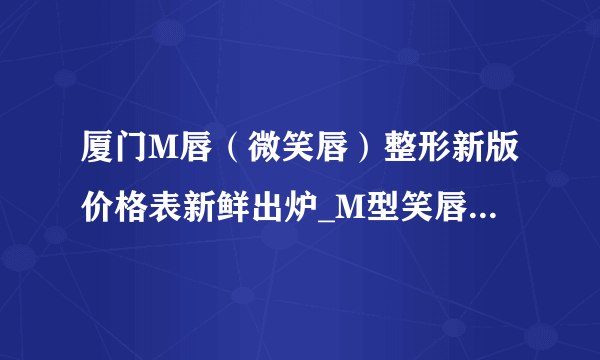 厦门M唇（微笑唇）整形新版价格表新鲜出炉_M型笑唇手术包括什么？