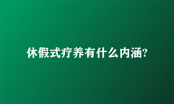 休假式疗养有什么内涵?