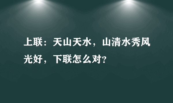 上联：天山天水，山清水秀风光好，下联怎么对？