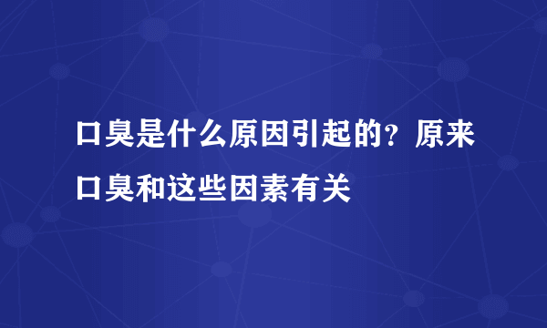 口臭是什么原因引起的？原来口臭和这些因素有关