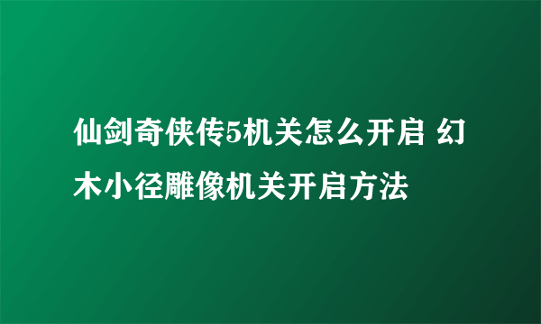 仙剑奇侠传5机关怎么开启 幻木小径雕像机关开启方法