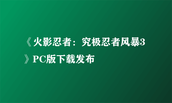 《火影忍者：究极忍者风暴3》PC版下载发布