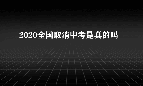 2020全国取消中考是真的吗