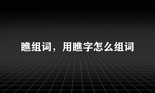 瞧组词，用瞧字怎么组词