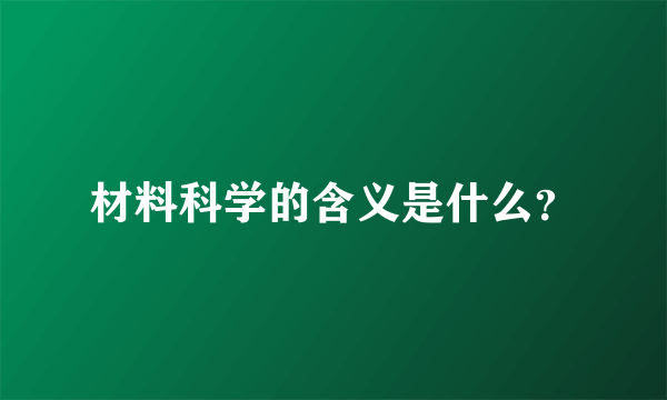 材料科学的含义是什么？