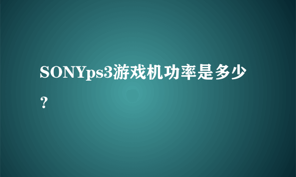 SONYps3游戏机功率是多少？