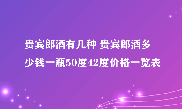 贵宾郎酒有几种 贵宾郎酒多少钱一瓶50度42度价格一览表