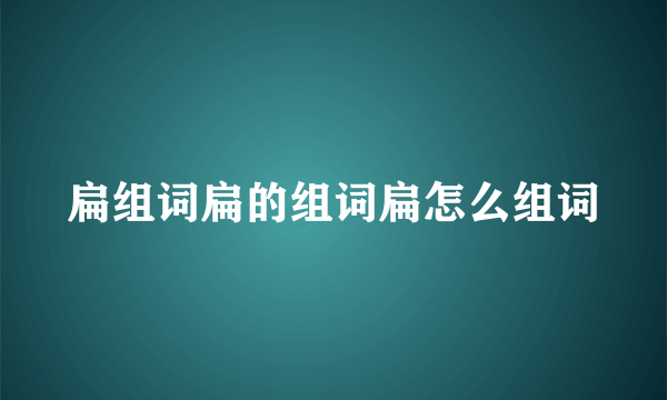 扁组词扁的组词扁怎么组词