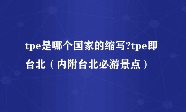 tpe是哪个国家的缩写?tpe即台北（内附台北必游景点）