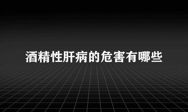 酒精性肝病的危害有哪些