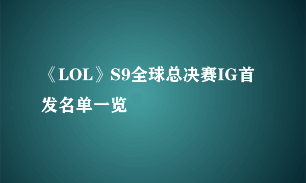 《LOL》S9全球总决赛IG首发名单一览