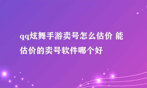 qq炫舞手游卖号怎么估价 能估价的卖号软件哪个好