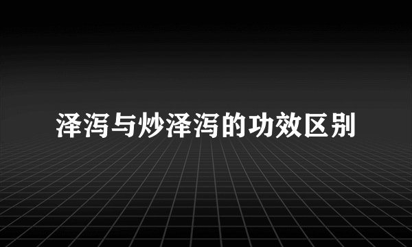 泽泻与炒泽泻的功效区别