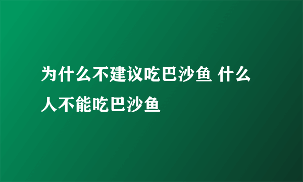 为什么不建议吃巴沙鱼 什么人不能吃巴沙鱼