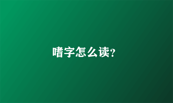 嗜字怎么读？