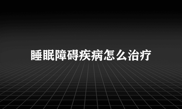 睡眠障碍疾病怎么治疗