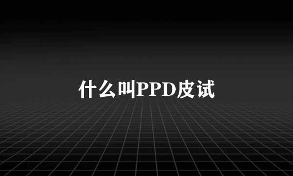 什么叫PPD皮试