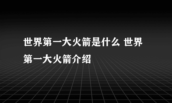 世界第一大火箭是什么 世界第一大火箭介绍