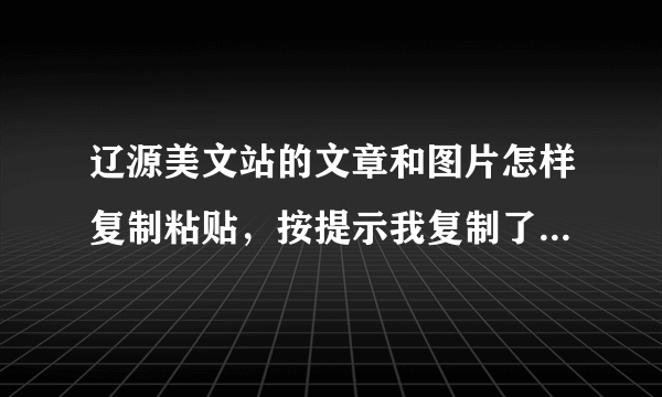 辽源美文站的文章和图片怎样复制粘贴，按提示我复制了，可怎么就是粘贴不到空间里？