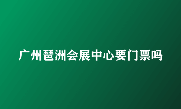 广州琶洲会展中心要门票吗