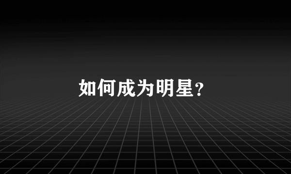 如何成为明星？