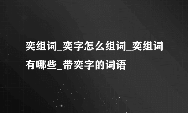 奕组词_奕字怎么组词_奕组词有哪些_带奕字的词语