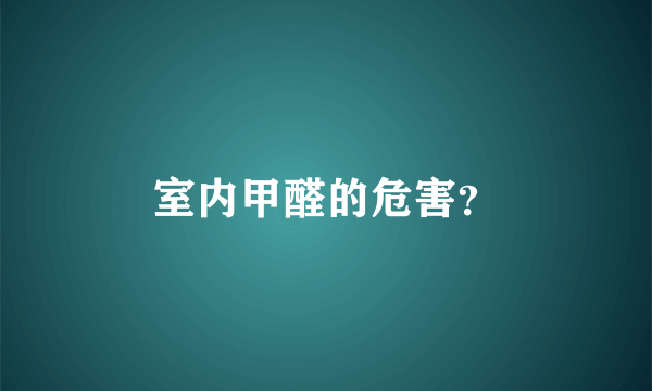 室内甲醛的危害？