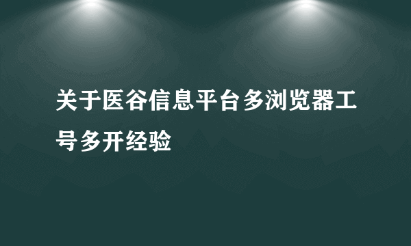 关于医谷信息平台多浏览器工号多开经验