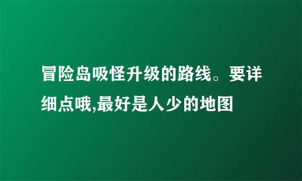 冒险岛吸怪升级的路线。要详细点哦,最好是人少的地图