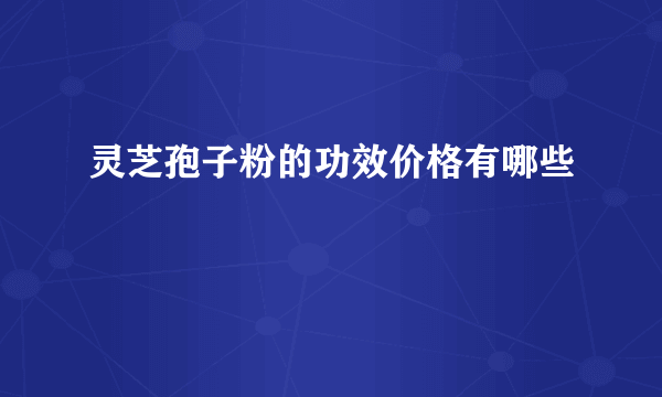 灵芝孢子粉的功效价格有哪些