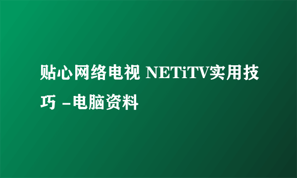 贴心网络电视 NETiTV实用技巧 -电脑资料