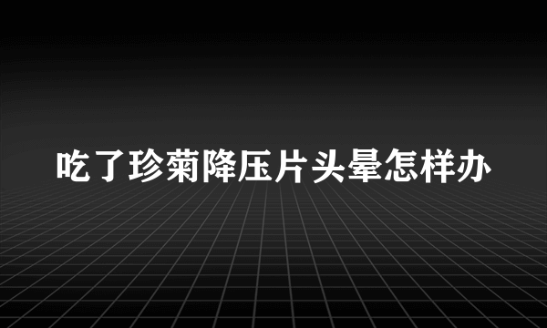 吃了珍菊降压片头晕怎样办