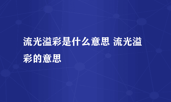 流光溢彩是什么意思 流光溢彩的意思