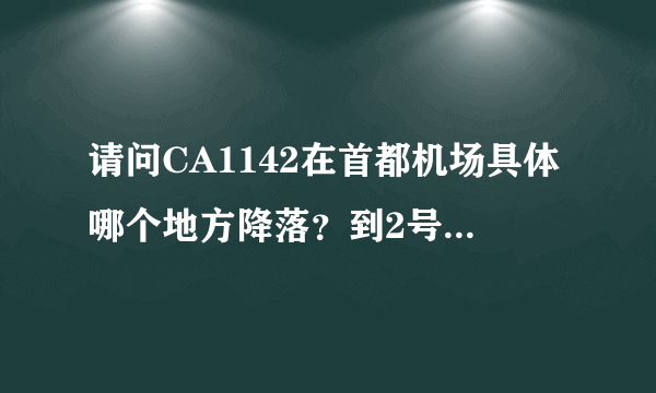 请问CA1142在首都机场具体哪个地方降落？到2号航站楼做轻轨大约需要多长时间？