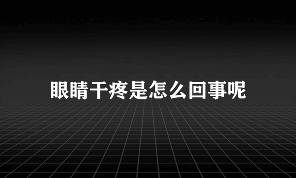 眼睛干疼是怎么回事呢