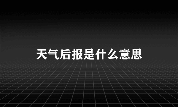 天气后报是什么意思