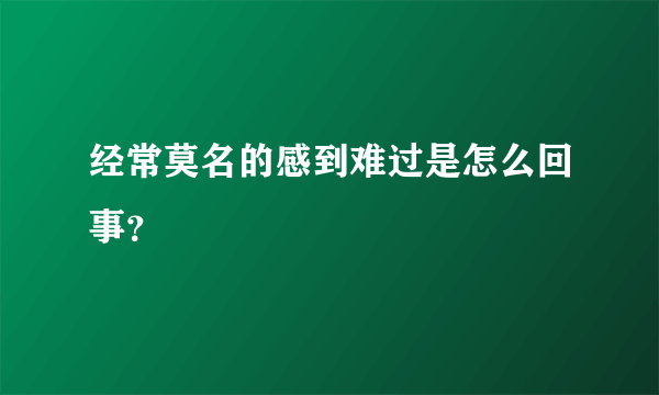 经常莫名的感到难过是怎么回事？