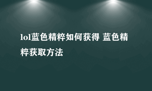 lol蓝色精粹如何获得 蓝色精粹获取方法