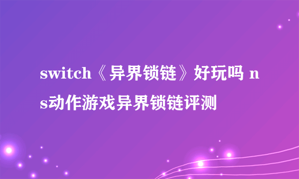 switch《异界锁链》好玩吗 ns动作游戏异界锁链评测