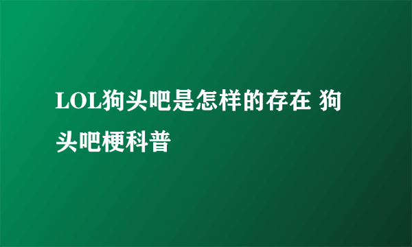 LOL狗头吧是怎样的存在 狗头吧梗科普