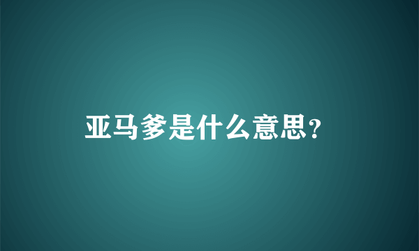 亚马爹是什么意思？