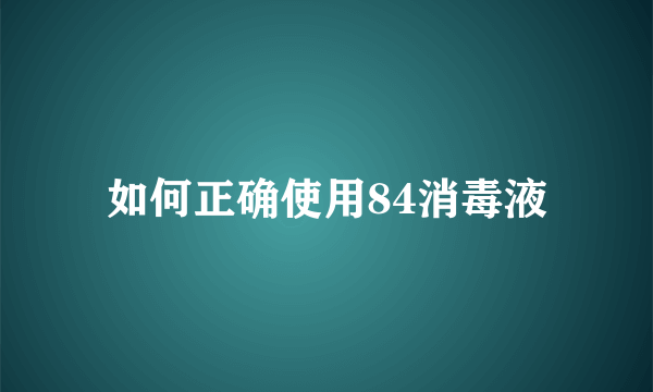 如何正确使用84消毒液