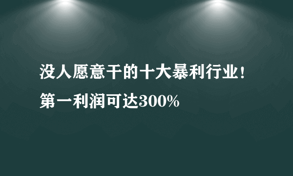 没人愿意干的十大暴利行业！第一利润可达300%